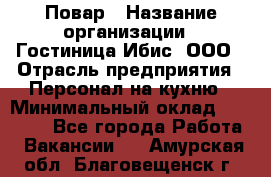 Повар › Название организации ­ Гостиница Ибис, ООО › Отрасль предприятия ­ Персонал на кухню › Минимальный оклад ­ 22 000 - Все города Работа » Вакансии   . Амурская обл.,Благовещенск г.